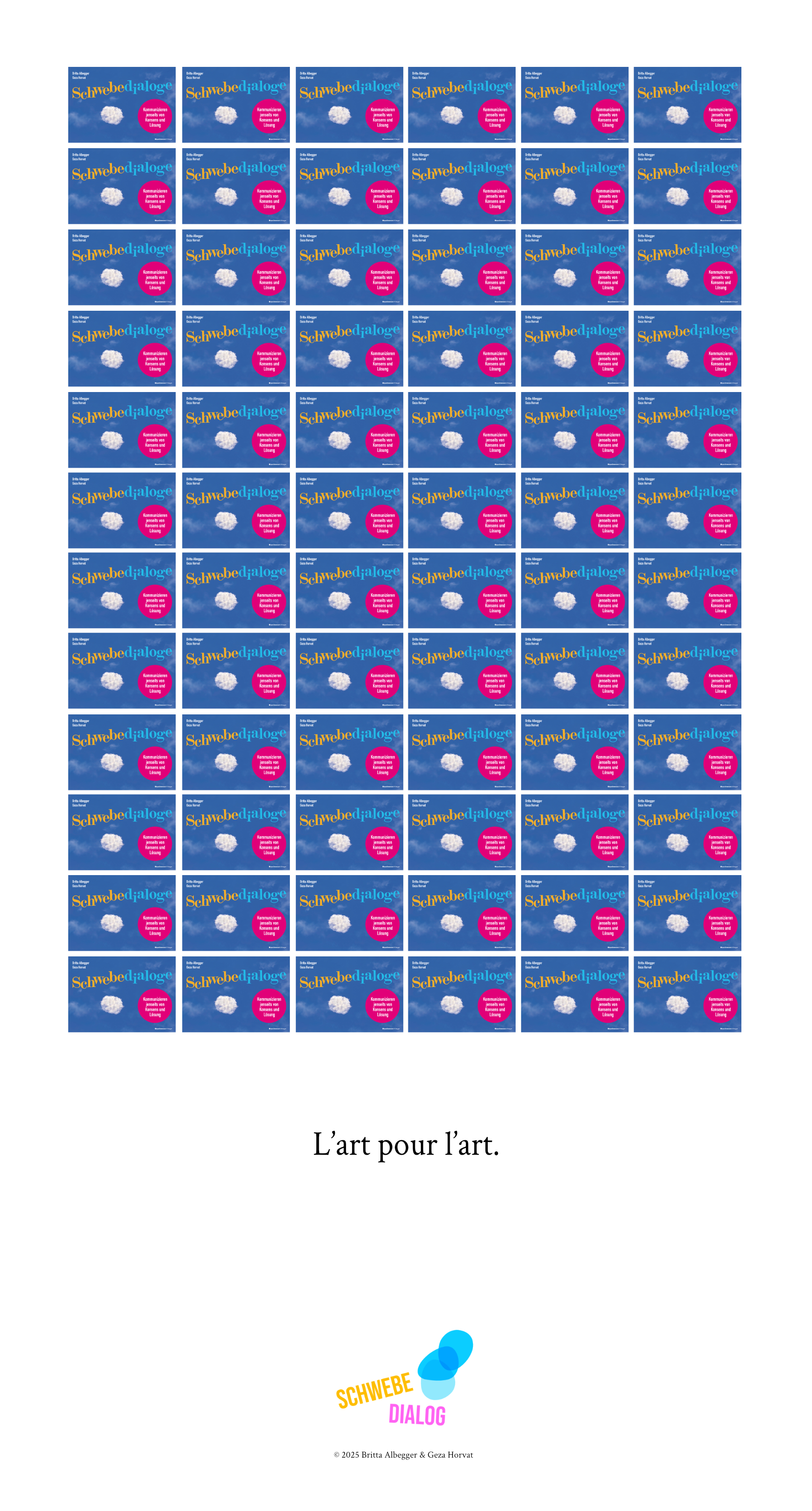 Das Poster zeigt eine vielfach wiederholte, rechteckige Grafik in einem gleichmäßigen Raster - neun Spalten und acht Reihen, also insgesamt 72 Felder. Jedes Feld enthält das gleiche Motiv: ein hellblauer Himmel mit einer kleinen weißen Wolke in der Mitte. Darauf steht in gelber und hellblauer Schrift der Titel „Schwebedialoge“, daneben ein pinkfarbener Kreis mit weißem Text. Das Muster erinnert an die Pop-Art-Werke von Andy Warhol, in denen ein Motiv vielfach wiederholt wird. Unter den vielen kleinen Bildern steht in der Mitte des Posters in schwarzer, eleganter Schrift der französische Satz „L’art pour l’art.“ - zu Deutsch: „Kunst um der Kunst willen.“ Ganz unten befindet sich das Logo „Schwebedialog“.